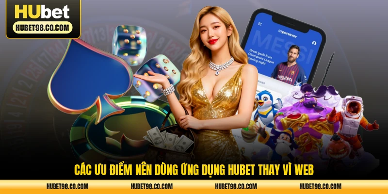 Các ưu điểm nên dùng ứng dụng HUBET thay vì web