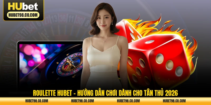 roulette hubet - hướng dẫn chơi dành cho tân thủ 2026
