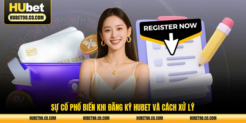 Sự cố phổ biến khi đăng ký HUBET và cách xử lý