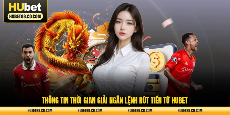 Thông tin thời gian giải ngân lệnh rút tiền từ HUBET